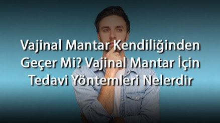 Vajinal Mantar Kendiliğinden Geçer Mi Vajinal Mantar İçin Tedavi Yöntemleri Nelerdir