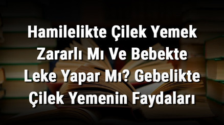 Hamilelikte Çilek Yemek Zararlı Mı Ve Bebekte Leke Yapar Mı Gebelikte Çilek Yemenin Faydaları