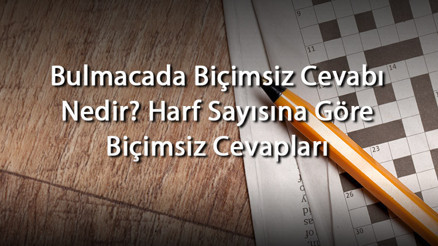 Bulmacada Biçimsiz Cevabı Nedir Harf Sayısına Göre Biçimsiz Cevapları