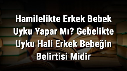 Hamilelikte Erkek Bebek Uyku Yapar Mı Gebelikte Uyku Hali Erkek Bebeğin Belirtisi Midir