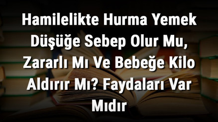 Hamilelikte Hurma Yemek Düşüğe Sebep Olur Mu, Zararlı Mı Ve Bebeğe Kilo Aldırır Mı Faydaları Var Mıdır