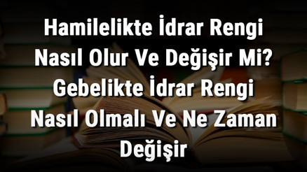 Hamilelikte İdrar Rengi Nasıl Olur Ve Değişir Mi Gebelikte İdrar Rengi Nasıl Olmalı Ve Ne Zaman Değişir