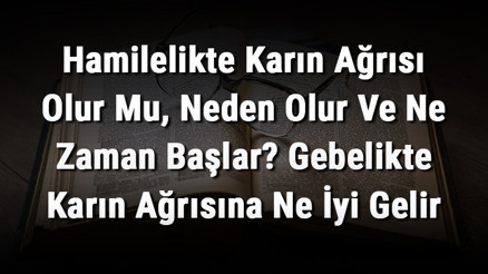 Hamilelikte Karın Ağrısı Olur Mu, Neden Olur Ve Ne Zaman Başlar Gebelikte Karın Ağrısına Ne İyi Gelir