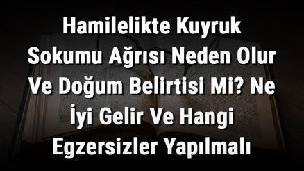 Hamilelikte Kuyruk Sokumu Ağrısı Neden Olur Ve Doğum Belirtisi Mi Ne İyi Gelir Ve Hangi Egzersizler Yapılmalı