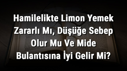 Hamilelikte Limon Yemek Zararlı Mı, Düşüğe Sebep Olur Mu Ve Mide Bulantısına İyi Gelir Mi