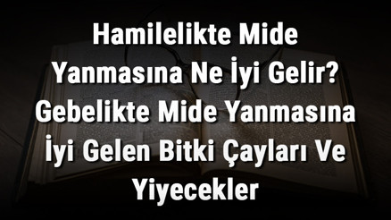 Hamilelikte Mide Yanmasına Ne İyi Gelir Gebelikte Mide Yanmasına İyi Gelen Bitki Çayları Ve Yiyecekler