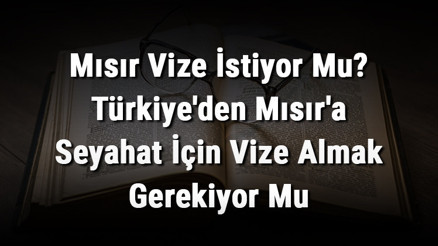 Mısır Vize İstiyor Mu Türkiyeden Mısıra Seyahat İçin Vize Almak Gerekiyor Mu