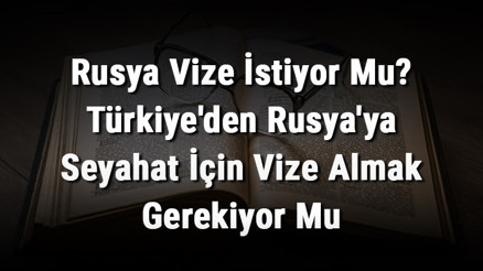 Rusya Vize İstiyor Mu Türkiyeden Rusyaya Seyahat İçin Vize Almak Gerekiyor Mu