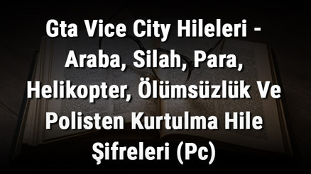 Gta Vice City Hileleri - Araba, Silah, Para, Helikopter, Ölümsüzlük Ve Polisten Kurtulma Hile Şifreleri (Pc)