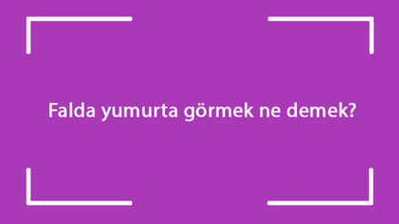 Falda yumurta görmek ne demek Kahve falında kırık, çatlak, küçük ve büyük yumurta çıkması