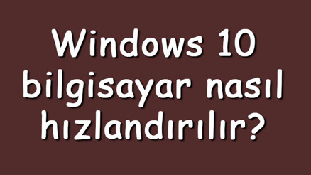 Windows 10 bilgisayar nasıl hızlandırılır Windows 10 hızlandırma ve performans arttırma ipuçları Windows 10 bilgisayar nasıl hızlandırılır Windows 10 hızlandırma ve performans arttırma ipuçları