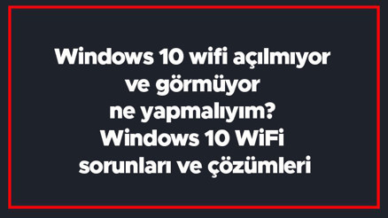 Windows 10 wifi açılmıyor ve görmüyor ne yapmalıyım Windows 10 WiFi sorunları ve çözümleri