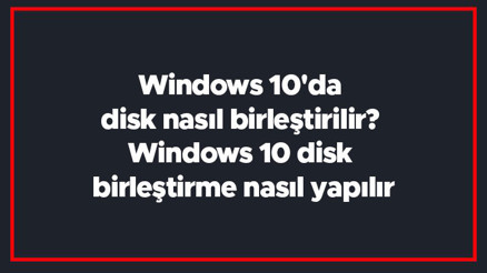Windows 10da disk nasıl birleştirilir Windows 10 disk birleştirme nasıl yapılır Windows 10da disk nasıl birleştirilir Windows 10 disk birleştirme nasıl yapılır