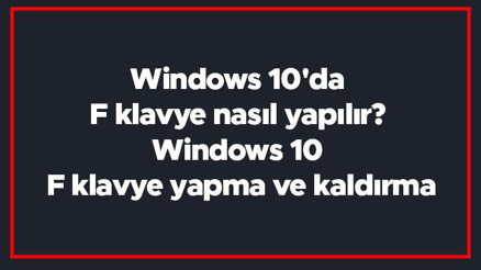 Windows 10da F klavye nasıl yapılır Windows 10 F klavye yapma ve kaldırma