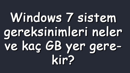 Windows 7 sistem gereksinimleri neler ve kaç GB yer gerekir Windows 7 özellikleri
