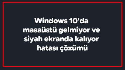 Windows 10da masaüstü gelmiyor ve siyah ekranda kalıyor hatası çözümü Windows 10da masaüstü gelmiyor ve siyah ekranda kalıyor hatası çözümü