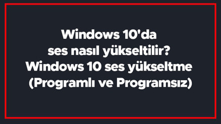 Windows 10da ses nasıl yükseltilir Windows 10 ses yükseltme (Programlı ve Programsız)