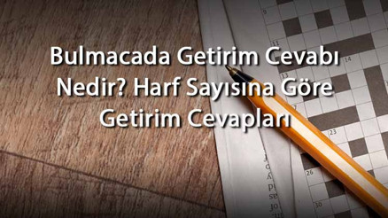 Bulmacada Getirim Cevabı Nedir Harf Sayısına Göre Getirim Cevapları