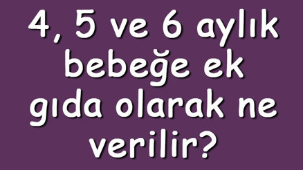 4, 5 ve 6 aylık bebeğe ek gıda olarak ne verilir Bebeğe ek gıda olarak ne yedirilir