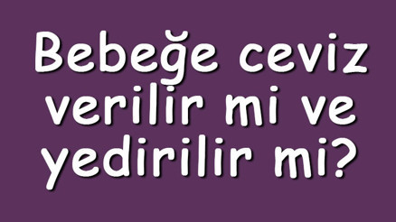 Bebeğe ceviz verilir mi ve yedirilir mi Bebeğe ceviz ne zaman verilir
