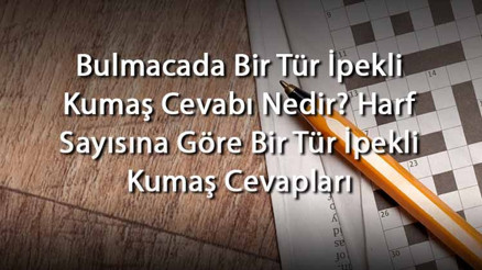 Bulmacada Bir Tür İpekli Kumaş Cevabı Nedir Harf Sayısına Göre Bir Tür İpekli Kumaş Cevapları