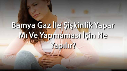 Bamya Gaz İle Şişkinlik Yapar Mı Ve Yapmaması İçin Ne Yapılır (Hamilelikte Ve Bebeklerde)