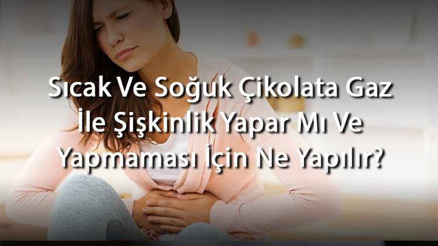Sıcak Ve Soğuk Çikolata Gaz İle Şişkinlik Yapar Mı Ve Yapmaması İçin Ne Yapılır (Yetişkinlerde Ve Bebeklerde)