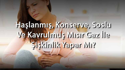 Haşlanmış, Konserve, Soslu Ve Kavrulmuş Mısır Gaz İle Şişkinlik Yapar Mı Yapmaması İçin Ne Yapılır