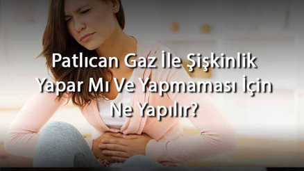 Patlıcan Gaz İle Şişkinlik Yapar Mı Ve Yapmaması İçin Ne Yapılır (Emzirirken Bebeğe Ve Anneye)