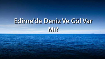 Edirnede Deniz Ve Göl Var Mı Edirne Yakınındaki Denizler Ve Göller Neler