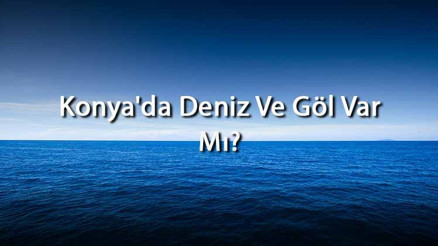 Konyada Deniz Ve Göl Var Mı Konya Yakınındaki Denizler Ve Göller Neler