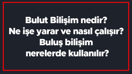 Bulut Bilişim nedir Ne işe yarar ve nasıl çalışır Buluş bilişim nerelerde kullanılır