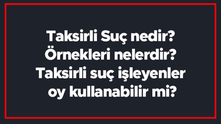 Taksirli Suç nedir Örnekleri nelerdir Taksirli suç işleyenler oy kullanabilir mi Taksirli Suç nedir Örnekleri nelerdir Taksirli suç işleyenler oy kullanabilir mi