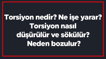 Torsiyon nedir Ne işe yarar Torsiyon nasıl düşürülür ve sökülür Neden bozulur Torsiyon nedir Ne işe yarar Torsiyon nasıl düşürülür ve sökülür Neden bozulur