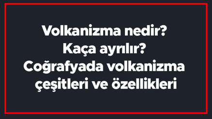 Volkanizma nedir Kaça ayrılır Coğrafyada volkanizma çeşitleri ve özellikleri Volkanizma nedir Kaça ayrılır Coğrafyada volkanizma çeşitleri ve özellikleri
