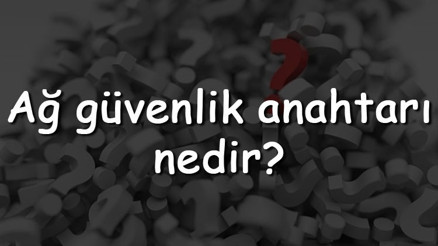 Ağ güvenlik anahtarı nedir Nerede yazar ve nasıl bulunur Ağ güvenlik anahtarı uyuşmazlığı çözümü