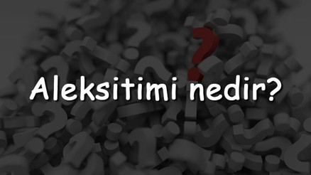 Aleksitimi nedir Neden olur Tedavi yöntemleri ve belirtileri nelerdir Aleksitimi nasıl yenir