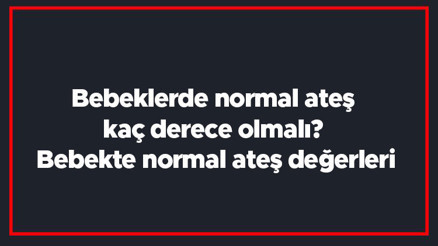 Bebeklerde normal ateş kaç derece olmalı Bebekte normal ateş değerleri