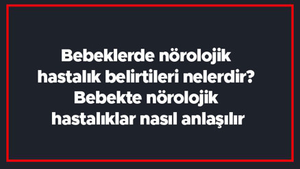 Bebeklerde nörolojik hastalık belirtileri nelerdir Bebekte nörolojik hastalıklar nasıl anlaşılır