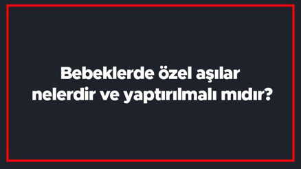 Bebeklerde özel aşılar nelerdir ve yaptırılmalı mıdır Bebeklerde özel aşı takvimi Bebeklerde özel aşılar nelerdir ve yaptırılmalı mıdır Bebeklerde özel aşı takvimi