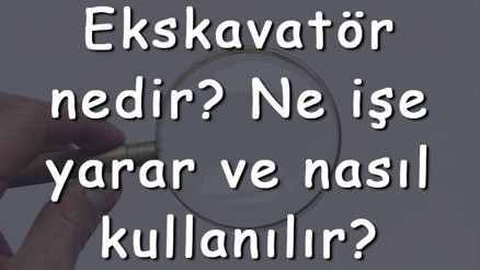Ekskavatör nedir Ne işe yarar ve nasıl kullanılır Ekskavatör nasıl park edilir