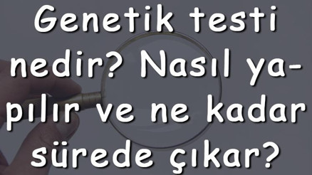 Genetik testi nedir Nasıl yapılır ve ne kadar sürede çıkar Genetik testi nerede yapılır