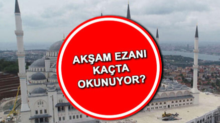 Akşam ezanı kaçta okunuyor İstanbul, Ankara, İzmir ve il il akşam ezanı iftar saati