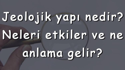 Jeolojik yapı nedir Neleri etkiler ve ne anlama gelir Jeolojik yapı yerleşmeyi nasıl etkiler