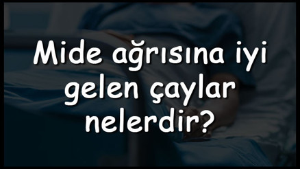 Mide ağrısına iyi gelen çaylar nelerdir Mide ağrısını hafifleten bitki çayları ve tarifleri