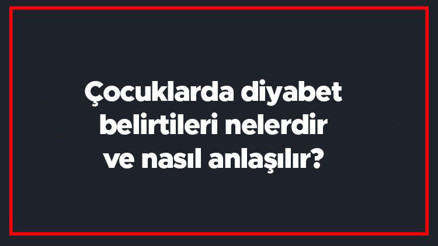 Çocuklarda diyabet belirtileri nelerdir ve nasıl anlaşılır Çocuklarda diyabet tanısı ve tedavisi
