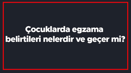 Çocuklarda egzama belirtileri nelerdir ve geçer mi Çocuklarda egzama nasıl geçer ve tedavisi nasıldır
