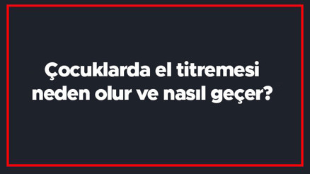 Çocuklarda el titremesi neden olur ve nasıl geçer Çocuklarda el titremesi tedavisi nasıldır