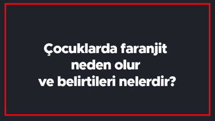 Çocuklarda faranjit neden olur ve belirtileri nelerdir Çocuklarda faranjit nasıl geçer, ne iyi gelir ve tedavi yöntemleri