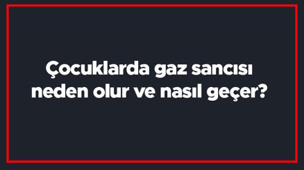 Çocuklarda gaz sancısı neden olur ve nasıl geçer Çocuklarda gaz sancısına ne iyi gelir
